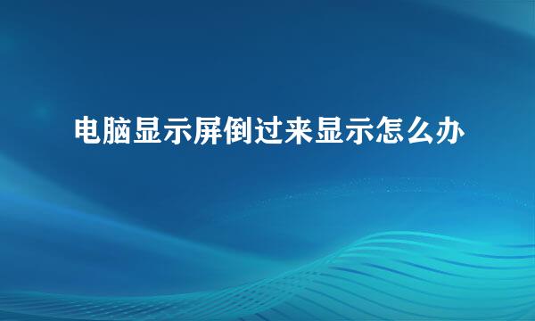 电脑显示屏倒过来显示怎么办