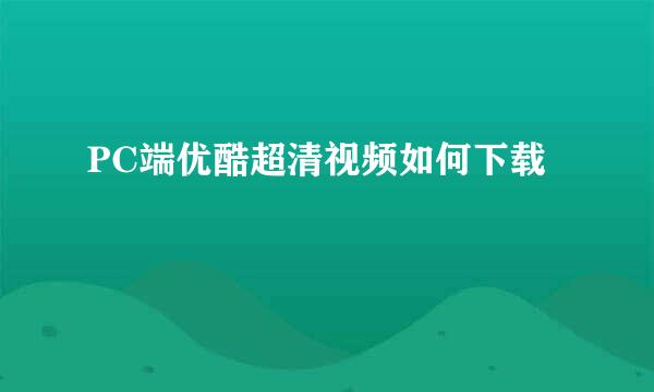 PC端优酷超清视频如何下载