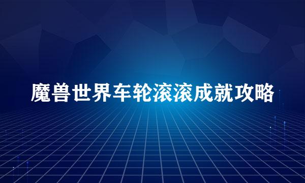 魔兽世界车轮滚滚成就攻略