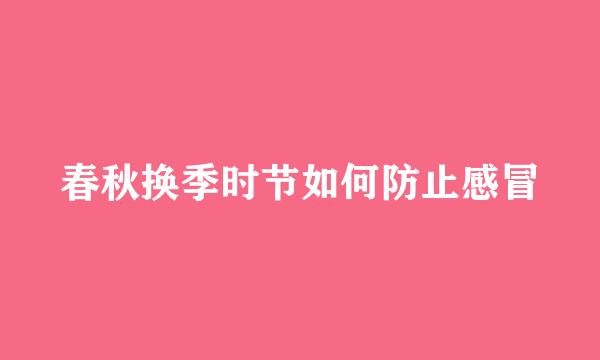 春秋换季时节如何防止感冒