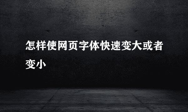 怎样使网页字体快速变大或者变小