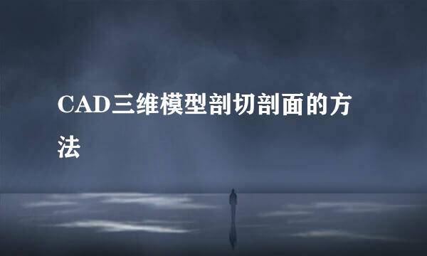 CAD三维模型剖切剖面的方法