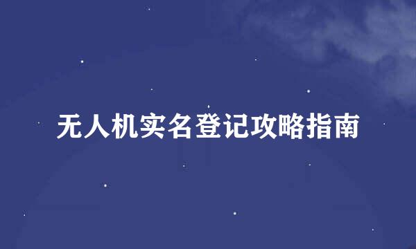 无人机实名登记攻略指南