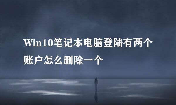 Win10笔记本电脑登陆有两个账户怎么删除一个