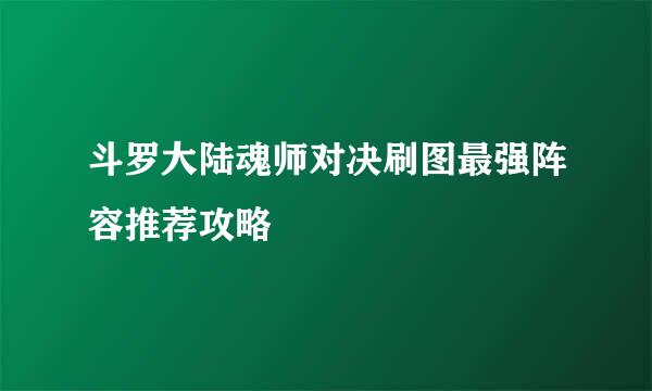 斗罗大陆魂师对决刷图最强阵容推荐攻略