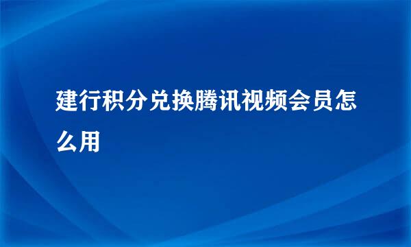 建行积分兑换腾讯视频会员怎么用
