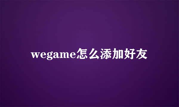 wegame怎么添加好友