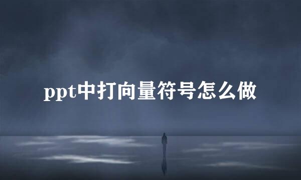 ppt中打向量符号怎么做