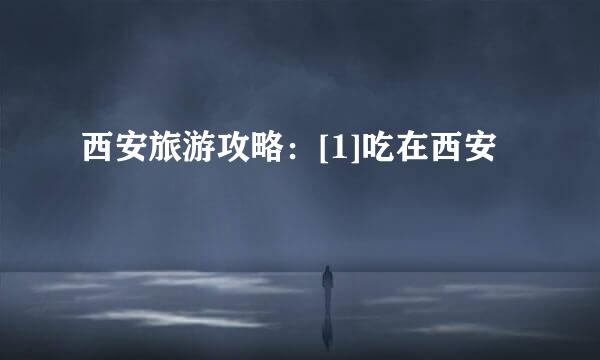 西安旅游攻略：[1]吃在西安