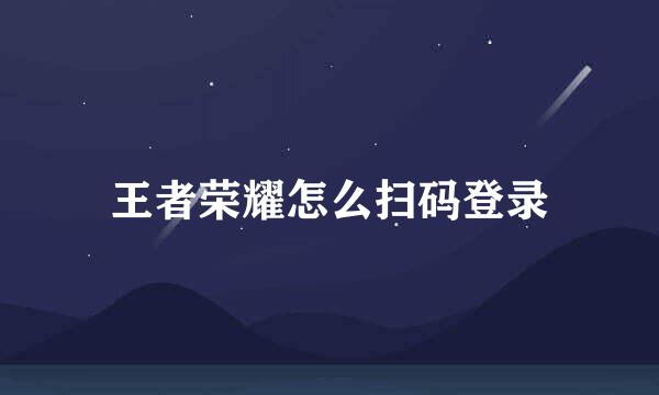王者荣耀怎么扫码登录
