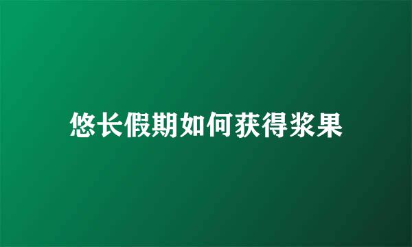 悠长假期如何获得浆果