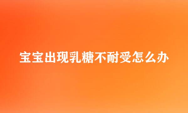 宝宝出现乳糖不耐受怎么办