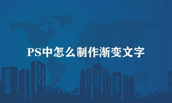 PS中怎么制作渐变文字