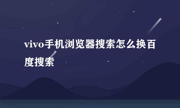 vivo手机浏览器搜索怎么换百度搜索