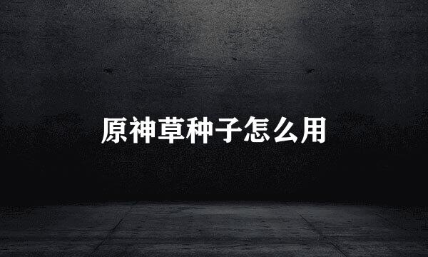 原神草种子怎么用