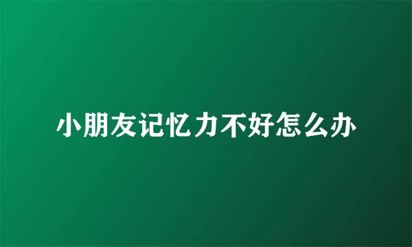 小朋友记忆力不好怎么办