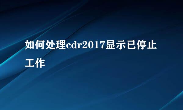 如何处理cdr2017显示已停止工作