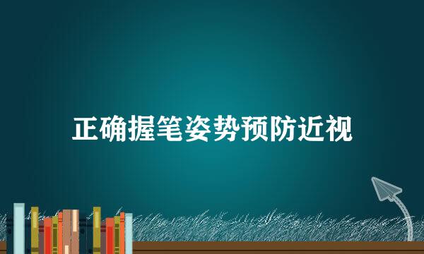 正确握笔姿势预防近视
