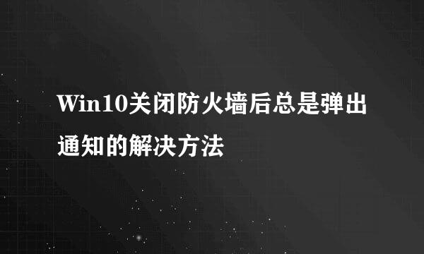 Win10关闭防火墙后总是弹出通知的解决方法
