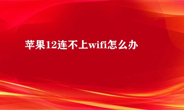 苹果12连不上wifi怎么办