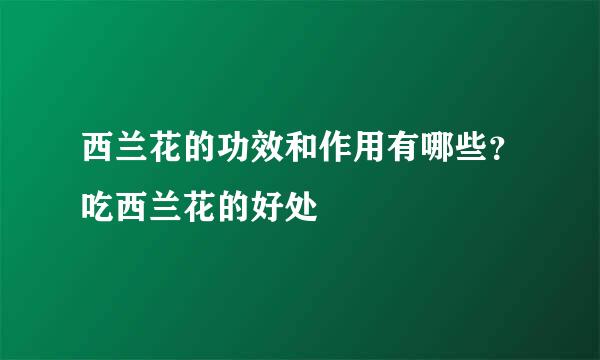 西兰花的功效和作用有哪些？吃西兰花的好处