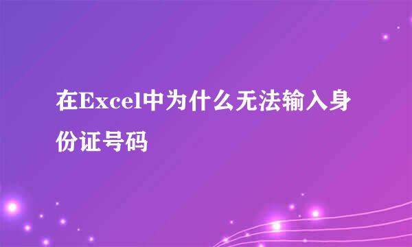 在Excel中为什么无法输入身份证号码