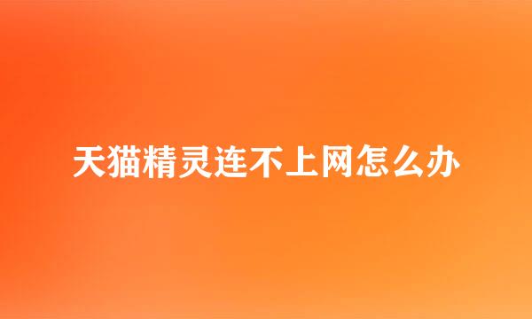 天猫精灵连不上网怎么办