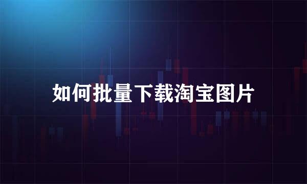 如何批量下载淘宝图片