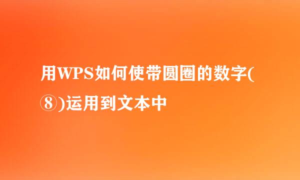 用WPS如何使带圆圈的数字(⑧)运用到文本中