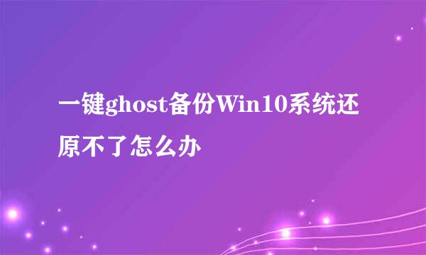 一键ghost备份Win10系统还原不了怎么办