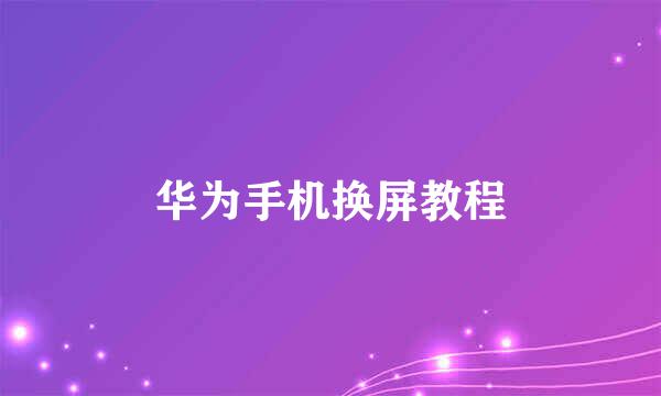 华为手机换屏教程