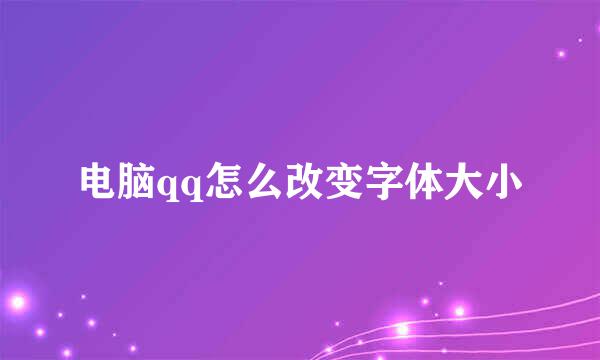 电脑qq怎么改变字体大小