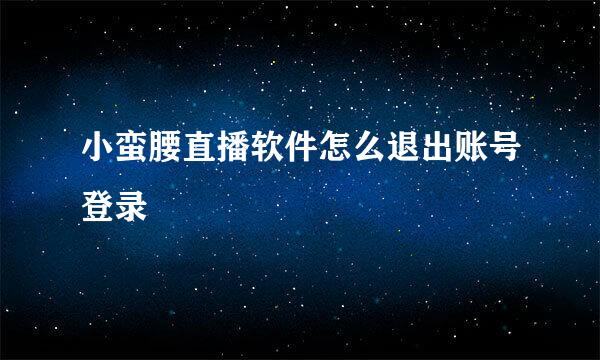 小蛮腰直播软件怎么退出账号登录