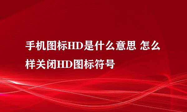 手机图标HD是什么意思 怎么样关闭HD图标符号