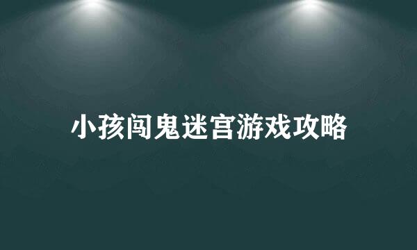小孩闯鬼迷宫游戏攻略