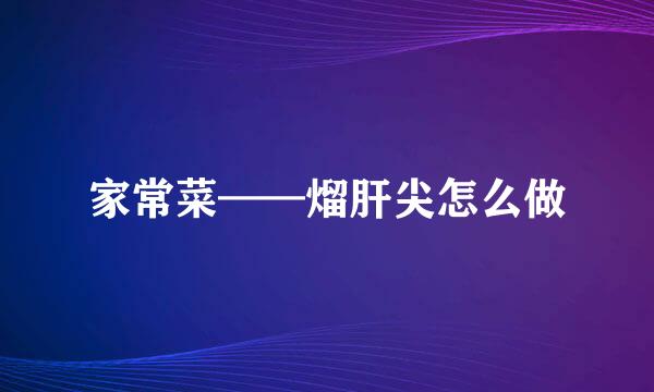 家常菜——熘肝尖怎么做