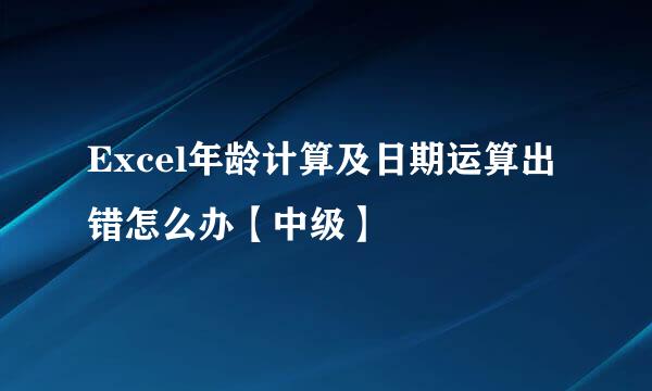 Excel年龄计算及日期运算出错怎么办【中级】