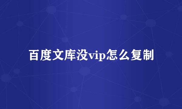 百度文库没vip怎么复制