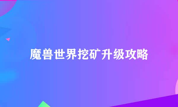 魔兽世界挖矿升级攻略