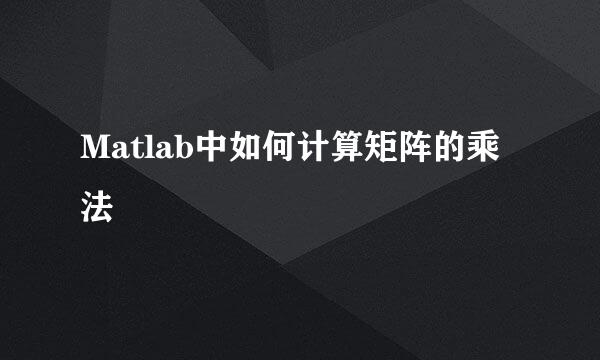 Matlab中如何计算矩阵的乘法
