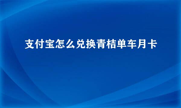 支付宝怎么兑换青桔单车月卡