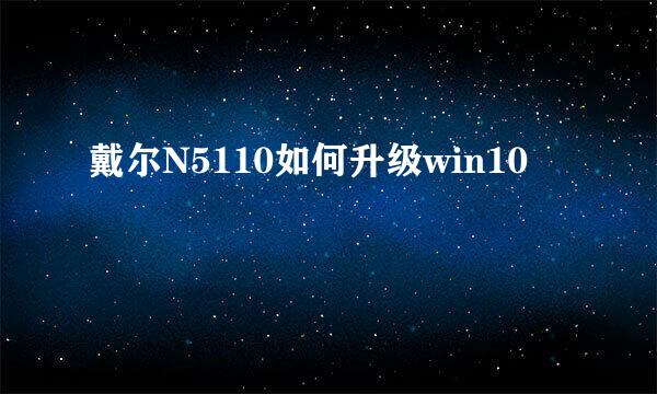 戴尔N5110如何升级win10
