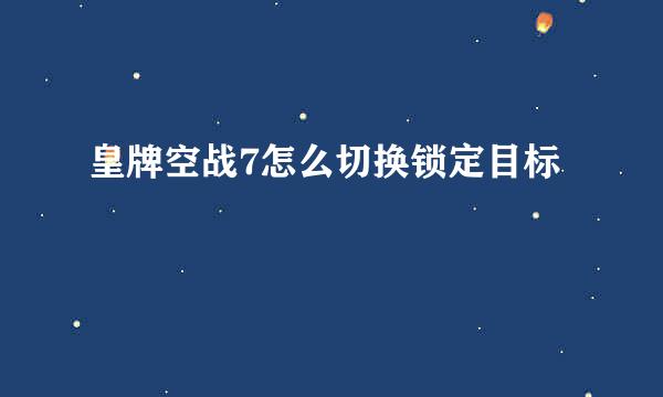 皇牌空战7怎么切换锁定目标