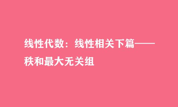 线性代数：线性相关下篇——秩和最大无关组