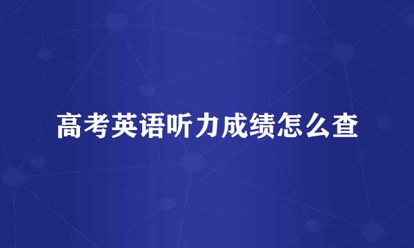 高考英语听力成绩怎么查