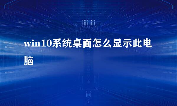 win10系统桌面怎么显示此电脑