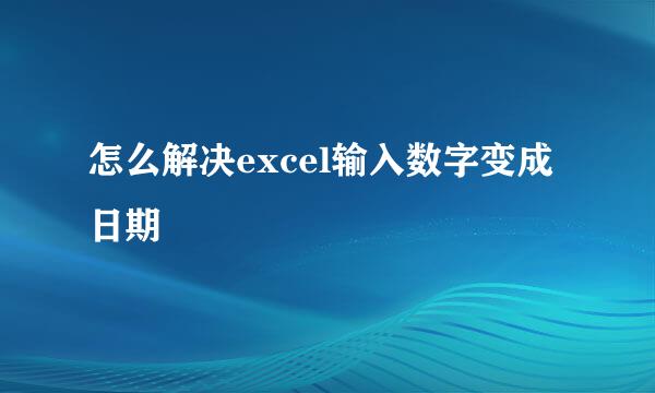 怎么解决excel输入数字变成日期