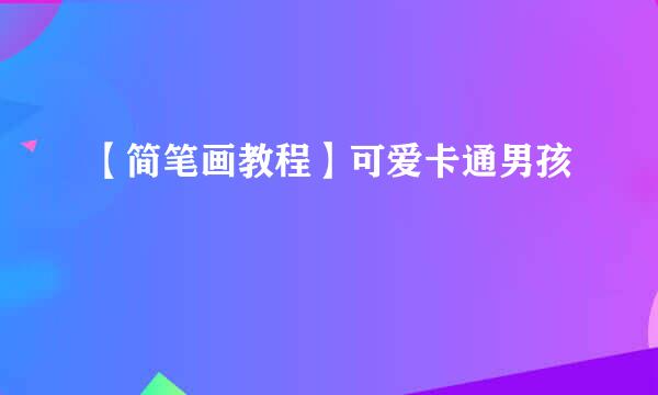 【简笔画教程】可爱卡通男孩