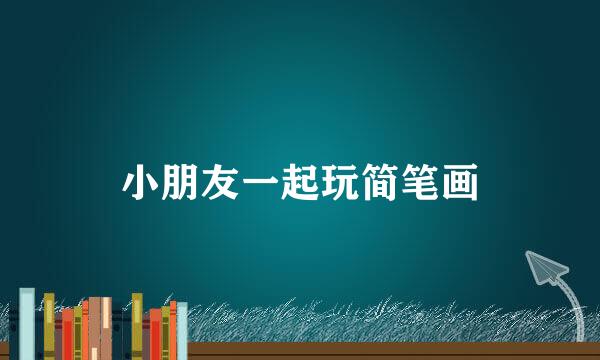 小朋友一起玩简笔画