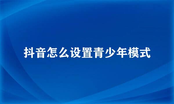 抖音怎么设置青少年模式